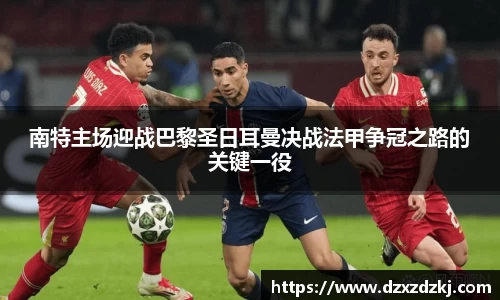 南特主场迎战巴黎圣日耳曼决战法甲争冠之路的关键一役