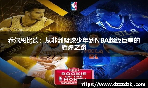 乔尔恩比德：从非洲篮球少年到NBA超级巨星的辉煌之路