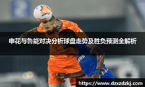 申花与鲁能对决分析球盘走势及胜负预测全解析