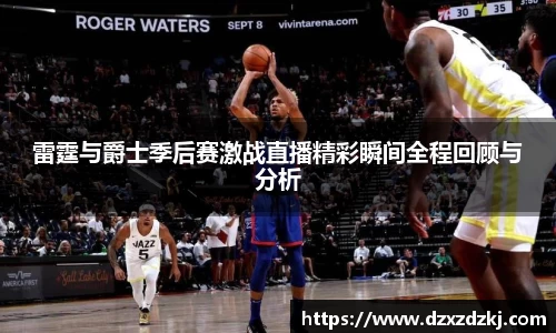 雷霆与爵士季后赛激战直播精彩瞬间全程回顾与分析