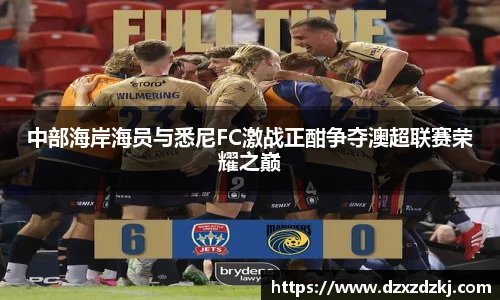 中部海岸海员与悉尼FC激战正酣争夺澳超联赛荣耀之巅