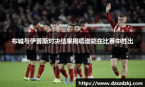 布城与伊普斯对决结果揭晓谁能在比赛中胜出
